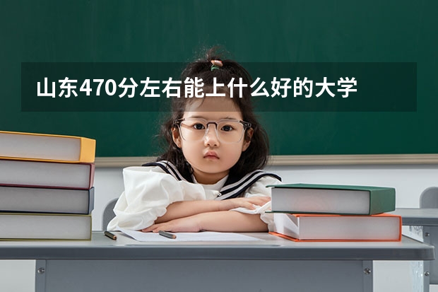 山东470分左右能上什么好的大学