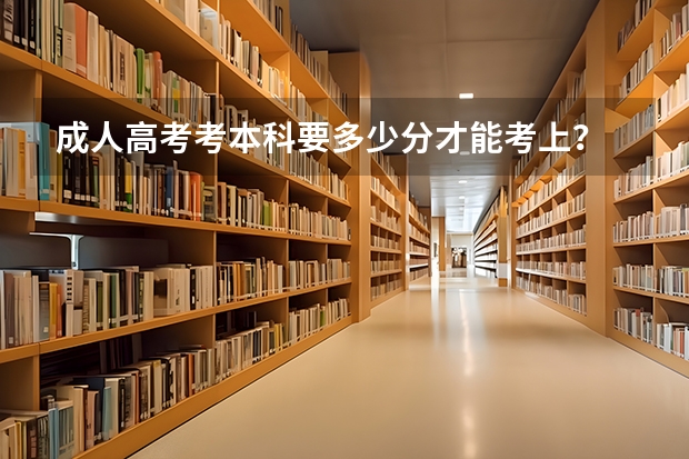 成人高考考本科要多少分才能考上？
