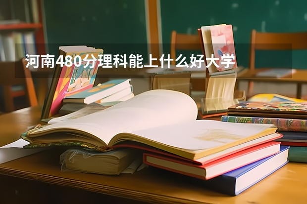 河南480分理科能上什么好大学