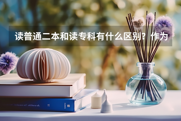 读普通二本和读专科有什么区别？作为考生该如何选择？