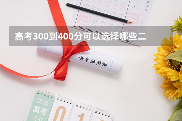 高考300到400分可以选择哪些二本大学