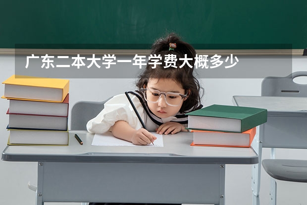 广东二本大学一年学费大概多少