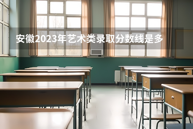 安徽2023年艺术类录取分数线是多少？