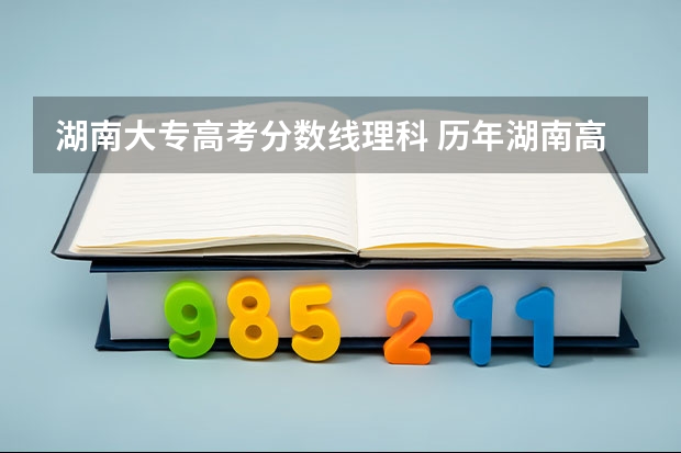 湖南大专高考分数线理科 历年湖南高考分数线