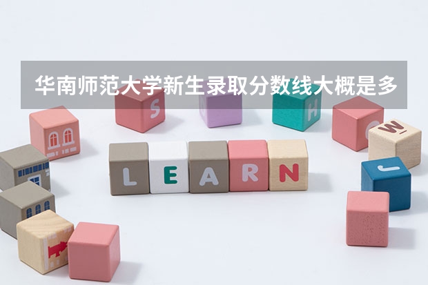 华南师范大学新生录取分数线大概是多少?