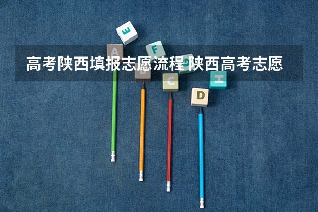 高考陕西填报志愿流程 陕西高考志愿填报流程
