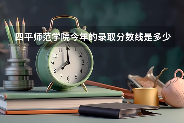 四平师范学院今年的录取分数线是多少