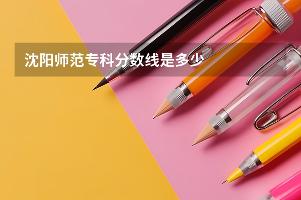 沈阳师范专科分数线是多少