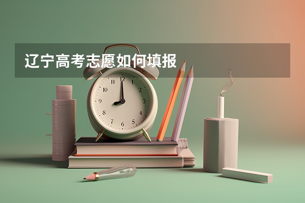 辽宁高考志愿如何填报