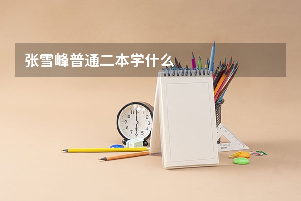 张雪峰普通二本学什么