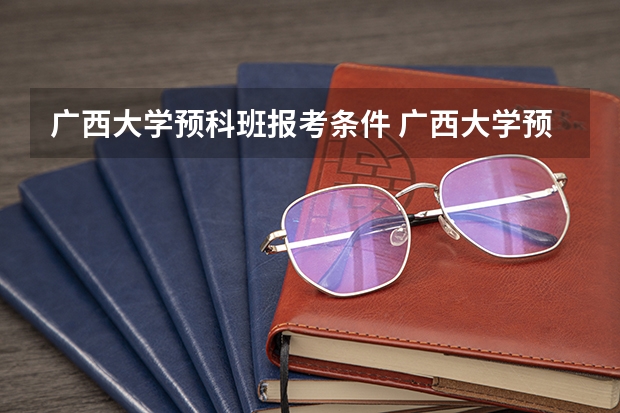 广西大学预科班报考条件 广西大学预科班分数线