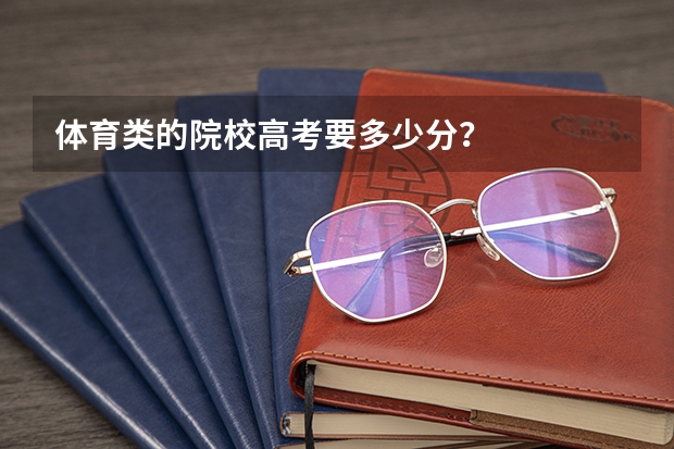 体育类的院校高考要多少分?
