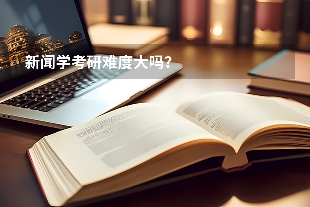 新闻学考研难度大吗？