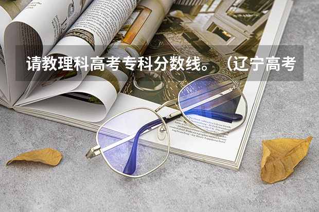 请教理科高考专科分数线。(辽宁高考文科一本分数线)