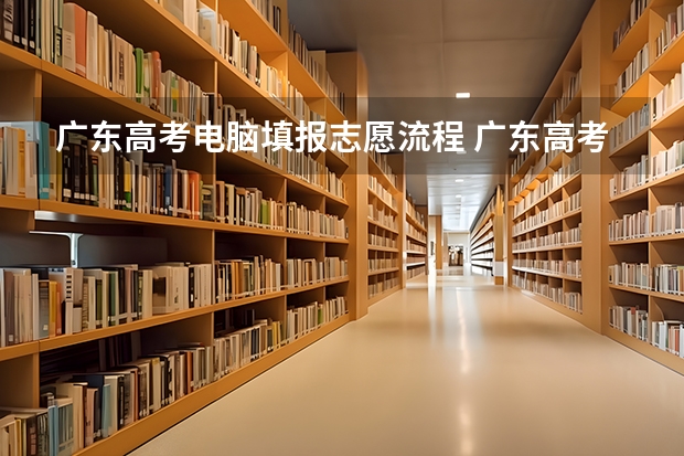 广东高考电脑填报志愿流程 广东高考志愿填报流程
