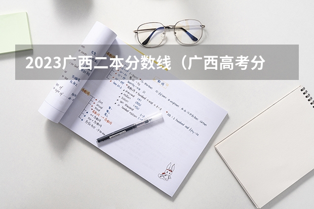 2023广西二本分数线（广西高考分数线分段）