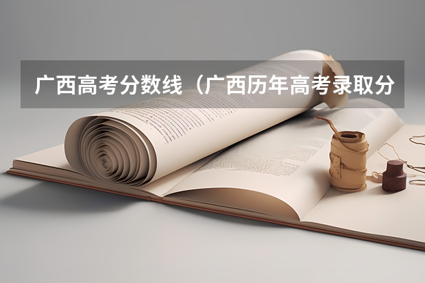 广西高考分数线(广西历年高考录取分数线)