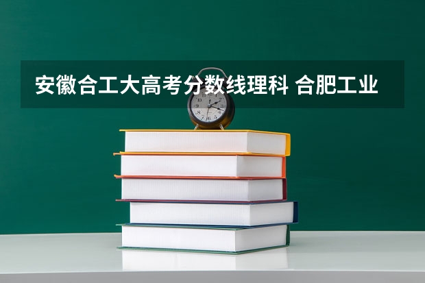 安徽合工大高考分数线理科 合肥工业大学录取分数线