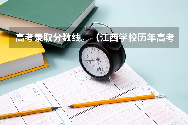 高考录取分数线。(江西学校历年高考录取分数线)