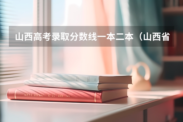 山西高考录取分数线一本二本（山西省高考分数线一分一段表）