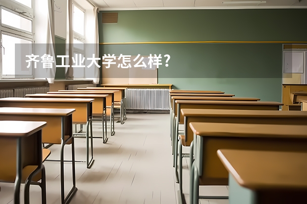 齐鲁工业大学怎么样?