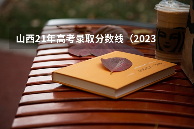 山西21年高考录取分数线（2023年山西省高考专科文史类投档分数线）