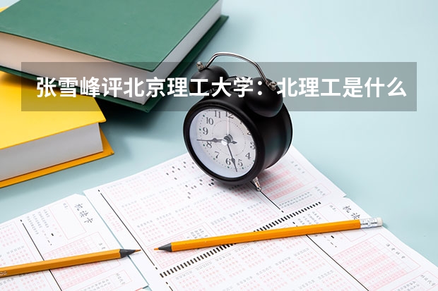 张雪峰评北京理工大学：北理工是什么档次的985学校？