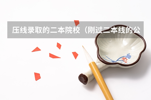 压线录取的二本院校（刚过二本线的公办学校 压线生怎样报志愿）