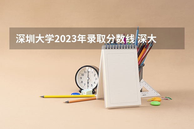 深圳大学2023年录取分数线 深大录取分数线