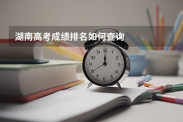 湖南高考成绩排名如何查询