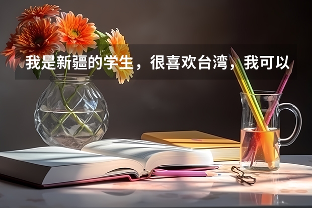 我是新疆的学生,很喜欢台湾,我可以考取台湾的大学吗?