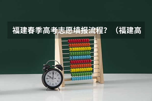 福建春季高考志愿填报流程？（福建高考志愿填报时间）