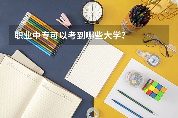 职业中专可以考到哪些大学？