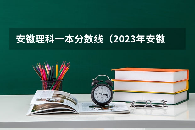 安徽理科一本分数线（2023年安徽省理科高考分数线）