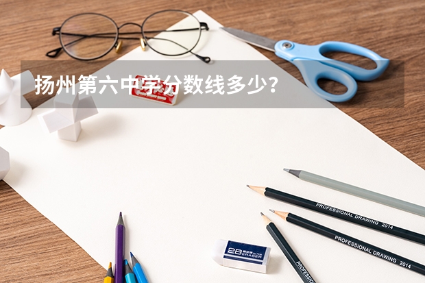 扬州第六中学分数线多少？