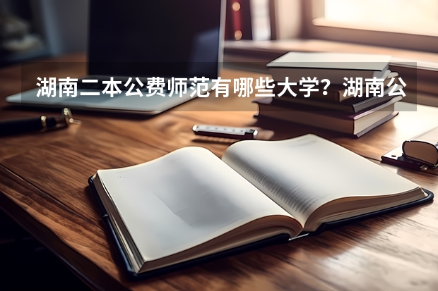 湖南二本公费师范有哪些大学？湖南公费师范毕业一般分配在哪里？