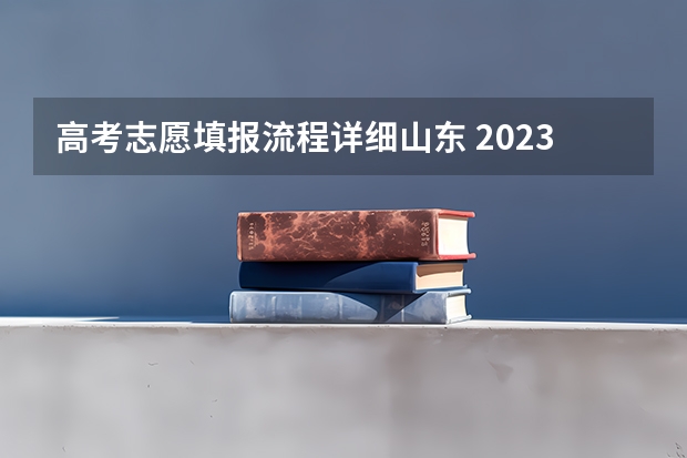 高考志愿填报流程详细山东 2023山东高考志愿填报流程