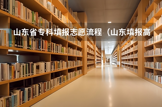 山东省专科填报志愿流程（山东填报高考志愿的方法与步骤）