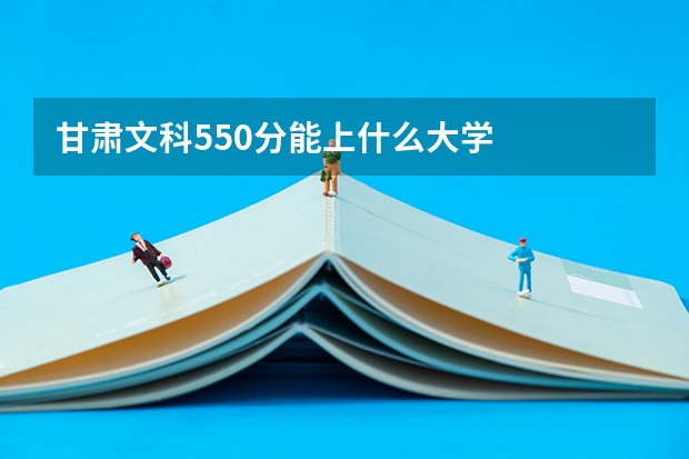 甘肃文科550分能上什么大学