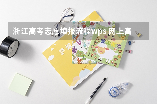 浙江高考志愿填报流程wps 网上高考志愿填报流程图解