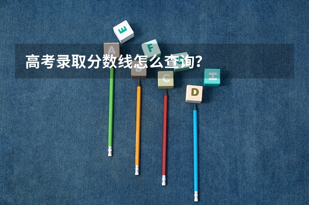 高考录取分数线怎么查询?