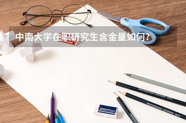 中南大学在职研究生含金量如何？