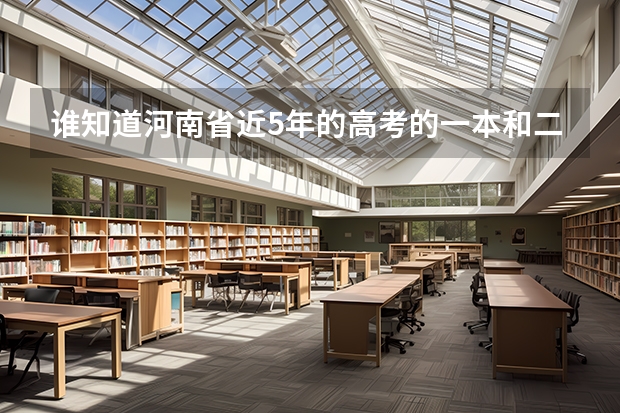 谁知道河南省近5年的高考的一本和二本的分数线（河南高考分数线）