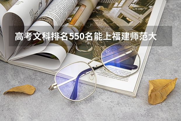 高考文科排名550名能上福建师范大学吗