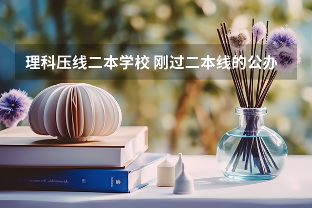 理科压线二本学校 刚过二本线的公办大学（安徽二本征集志愿降分最多学校）