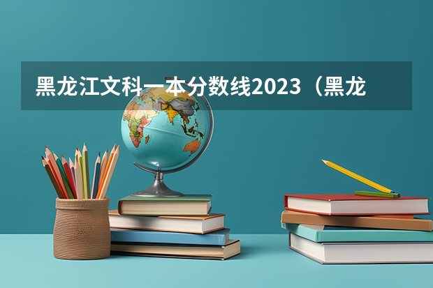 黑龙江文科一本分数线2023（黑龙江文科2023分数线）