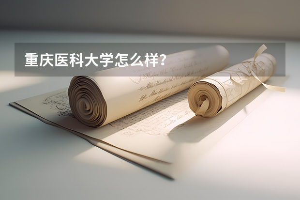 重庆医科大学怎么样？