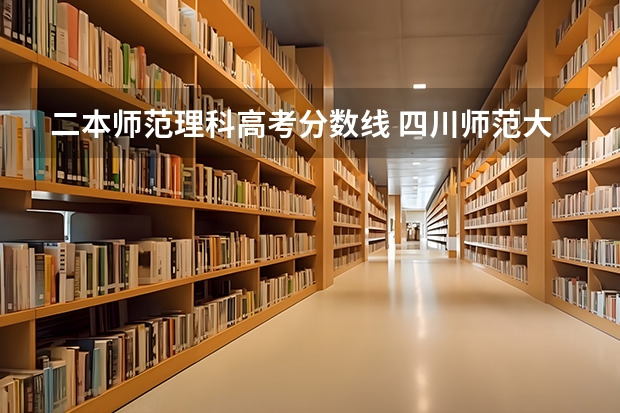 二本师范理科高考分数线 四川师范大学二本录取分数线