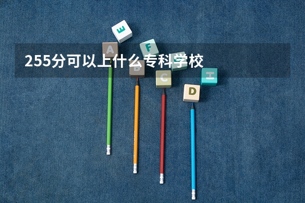 255分可以上什么专科学校
