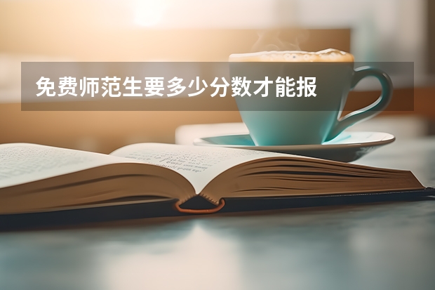 免费师范生要多少分数才能报